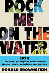 9780062899224-0062899228-Rock Me on the Water: 1974--the Year Los Angeles Transformed Movies, Music, Television and Politics