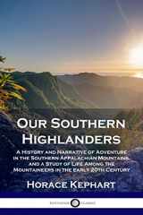 9781789870435-1789870437-Our Southern Highlanders: A History and Narrative of Adventure in the Southern Appalachian Mountains, and a Study of Life Among the Mountaineers in the early 20th Century