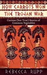 9781603429689-1603429689-How Carrots Won the Trojan War: Curious (but True) Stories of Common Vegetables