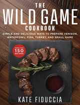 9781510741430-1510741437-The Wild Game Cookbook: Simple and Delicious Ways to Prepare Venison, Waterfowl, Fish, Turkey, and Small Game