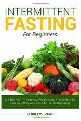 9781521846803-1521846804-Intermittent Fasting For Beginners: A 7 Day Plan To Help You Weight Loss, The Secrets To Heal Your Body And Kick Start A Healthy Eating