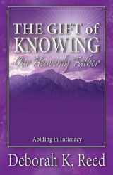 9780996590815-0996590811-THE GIFT of KNOWING Our Heavenly Father: Abiding in Intimacy