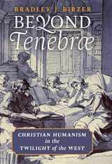 9781621384984-1621384985-Beyond Tenebrae: Christian Humanism in the Twilight of the West