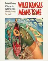 9780700607105-0700607102-What Kansas Means to Me: Twentieth-Century Writers on the Sunflower State