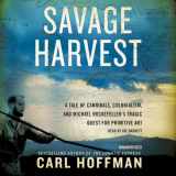 9781482992519-1482992515-Savage Harvest: A Tale of Cannibals, Colonialism, and Michael Rockefeller's Tragic Quest for Primitive Art