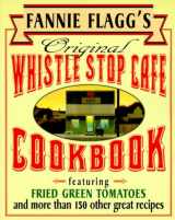 9780449910283-0449910288-Fannie Flagg's Original Whistle Stop Cafe Cookbook: Featuring : Fried Green Tomatoes, Southern Barbecue, Banana Split Cake, and Many Other Great Recipes