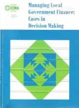 9780873261111-0873261119-Managing Local Government Finance: Cases in Decision Making (Municipal Management Series)