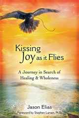 9780996654203-0996654208-Kissing Joy As It Flies: A Journey in Search of Healing and Wholeness