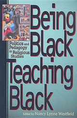 9780687465033-0687465036-Being Black, Teaching Black: Politics and Pedagogy in Religious Studies