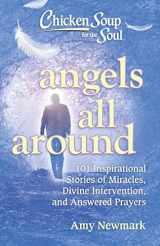 9781611599930-1611599938-Chicken Soup for the Soul: Angels All Around: 101 Inspirational Stories of Miracles, Divine Intervention, and Answered Prayers