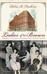 9781540205384-154020538X-Ladies of the Brown: A Women's History of Denver's Most Elegant Hotel