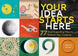 9781612127798-1612127797-Your Idea Starts Here: 77 Mind-Expanding Ways to Unleash Your Creativity