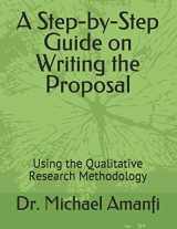 9781687310699-1687310696-A Step-by-Step Guide on Writing the Proposal: Using the Qualitative Research Methodology