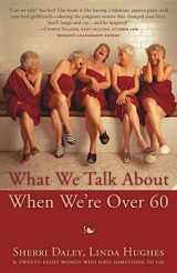 9781941165232-1941165230-What We Talk about When We're Over 60