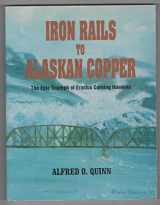 9780964666900-0964666901-Iron Rails to Alaskan Copper: The Epic Triumph of Erastus Corning Hawkins