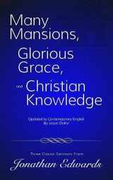 9781530544233-1530544238-Many Mansions, Glorious Grace, and Christian Knowledge: Three Classic Sermons From Jonathan Edwards Updated to Contemporary English
