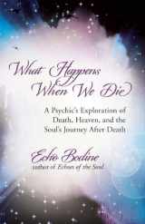9781608680351-1608680355-What Happens When We Die: A Psychic's Exploration of Death, Heaven, and the Soul's Journey After Death