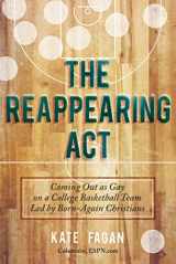 9781629142050-1629142050-The Reappearing Act: Coming Out as Gay on a College Basketball Team Led by Born-Again Christians