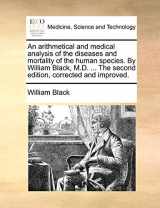 9781170013175-1170013171-An Arithmetical and Medical Analysis of the Diseases and Mortality of the Human Species. by William Black, M.D. ... the Second Edition, Corrected and Improved.