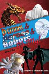 9781099784897-1099784891-Demons and Heroes and Robots, OH MY!: A compilation of fantastical short stories