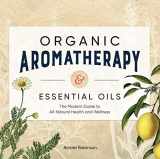 9781646114023-1646114027-Organic Aromatherapy & Essential Oils: The Modern Guide to All-Natural Health and Wellness