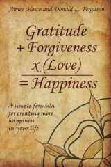 9780998891408-0998891401-Gratitude + Forgiveness X (Love) = Happiness: A simple formula for creating more happiness in your life