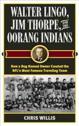 9781442277656-1442277653-Walter Lingo, Jim Thorpe, and the Oorang Indians: How a Dog Kennel Owner Created the NFL's Most Famous Traveling Team