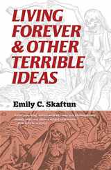 9781933846989-1933846984-Living Forever and Other Terrible Ideas
