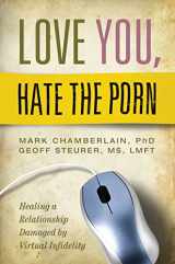9781606419366-1606419366-Love You, Hate the Porn: Healing a Relationship Damaged by Virtual Infidelity