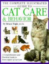 9781571451842-1571451846-The Complete Illustrated Guide to Cat Care & Behavior: A Comprehensive and Practical Guide to Every Aspect of Cat Care