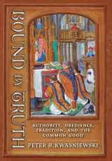 9781621389637-1621389634-Bound by Truth: Authority, Obedience, Tradition, and the Common Good