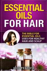 9781532920325-1532920326-Essential Oils for Hair: The Bible for Essential Oils Uses for Healthy Hair and Scalp