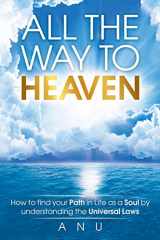 9781946697479-1946697478-All the Way to Heaven: How to find your Path in Life as a Soul by understanding the Universal Laws