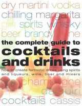 9781844762620-1844762629-Complete Guide to Cocktails and Drinks: How to Create Fantastic Drinks Using Spirits, Liqueurs, WIne, Beer and Mixers
