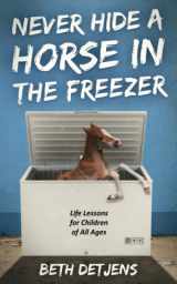 9781734074208-1734074205-Never Hide a Horse in the Freezer: Life Lessons for Children of All Ages
