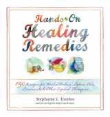 9781612120065-1612120067-Hands-On Healing Remedies: 150 Recipes for Herbal Balms, Salves, Oils, Liniments & Other Topical Therapies