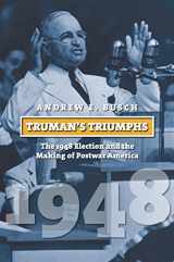 9780700618675-0700618678-Truman's Triumphs: The 1948 Election and the Making of Postwar America (American Presidential Elections)