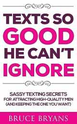 9781718642881-1718642881-Texts So Good He Can't Ignore: Sassy Texting Secrets for Attracting High-Quality Men (and Keeping the One You Want) (Smart Dating Books for Women)