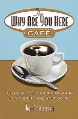 9780749927172-0749927178-The Why Are You Here Cafe: A new way of finding meaning in your life and your work