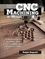 9781497100589-1497100585-Beginner's Guide to CNC Machining in Wood: Understanding the Machines, Tools, and Software, Plus Projects to Make (Fox Chapel Publishing) Clear Step-by-Step Instructions, Diagrams, and Fundamentals