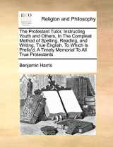 9781170789438-1170789439-The Protestant Tutor, Instructing Youth and Others, in the Compleat Method of Spelling, Reading, and Writing, True English. to Which Is Prefix'd, a Timely Memorial to All True Protestants