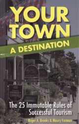 9780972485517-0972485511-Your Town: A Destination: The 25 Immutable Rules of Successful Tourism