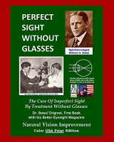 9781499359770-1499359772-Perfect Sight Without Glasses: The Cure Of Imperfect Sight By Treatment Without Glasses - Dr. Bates Original, First Book- Natural Vision Improvement (Color - USA Print Edition)