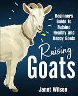 9781951791810-1951791819-Raising Goats: Beginners Guide to Raising Healthy and Happy Goats