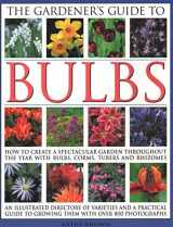 9780857235237-0857235230-The Gardener's Guide to Bulbs: How To Create A Spectacular Garden Through The Year With Bulbs, Corns, Tubers And Rhizomes; An Illustrated Directory Of ... To Growing Them With Over 800 Photographs
