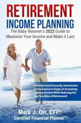 9781535292788-1535292784-Retirement Income Planning: The Baby-Boomers 2022 Guide to Maximize Your Income and Make it Last