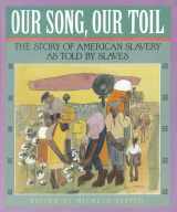 9781562944018-1562944010-Our Song, Our Toil: The Story of American Slavery As Told by Slaves