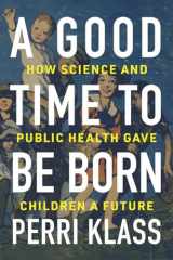 9780393609998-0393609995-A Good Time to Be Born: How Science and Public Health Gave Children a Future