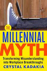 9781626569560-1626569568-The Millennial Myth: Transforming Misunderstanding into Workplace Breakthroughs