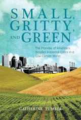 9780262525312-0262525313-Small, Gritty, and Green: The Promise of America's Smaller Industrial Cities in a Low-Carbon World (Urban and Industrial Environments)